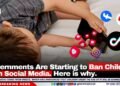 Governments Are Starting to Ban Children from Social Media. Here is why.