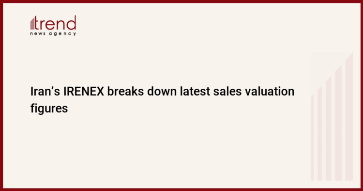 Iran’s IRENEX breaks down latest sales valuation figures