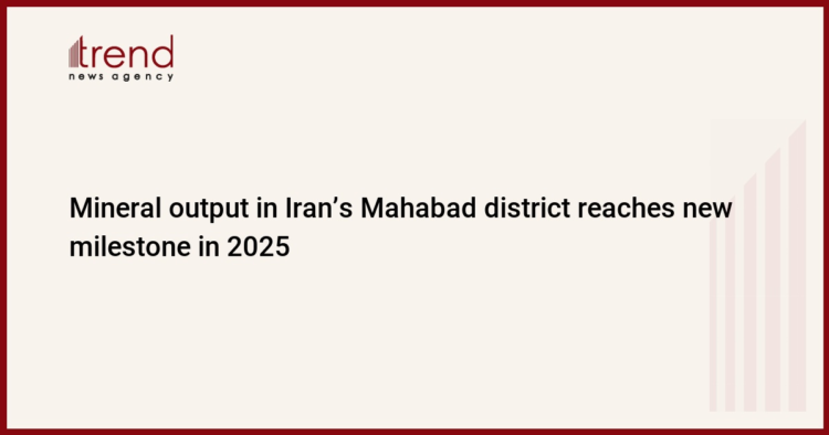 Mineral output in Iran’s Mahabad district reaches new milestone in 2025