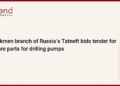 Turkmen branch of Russia’s Tatneft bids tender for spare parts for drilling pumps