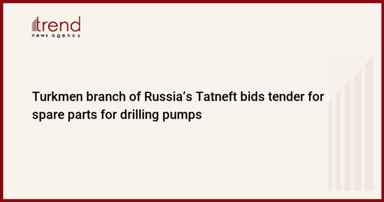Turkmen branch of Russia’s Tatneft bids tender for spare parts for drilling pumps