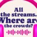 All the streams. Where are the crowds?