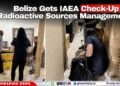 Belize Gets IAEA Check-Up on Radioactive Sources Management