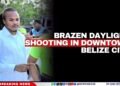 Brazen Daylight Shooting in Downtown Belize City