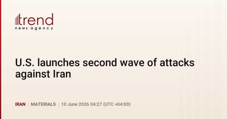 U.S. launches second wave of attacks against Iran
