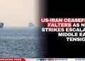 US-Iran Ceasefire Falters as New Strikes Escalate Middle East Tensions