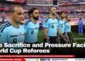 The Sacrifice and Pressure Facing World Cup Referees