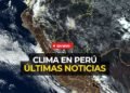 Clima en Perú EN VIVO: últimas noticias, pronósticos del tiempo y efectos de El Niño hoy, según Senamhi
