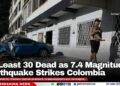 At Least 30 Dead as 7.4 Magnitude Earthquake Strikes Colombia